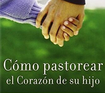 Cómo pastorear el corazón de tu hijo